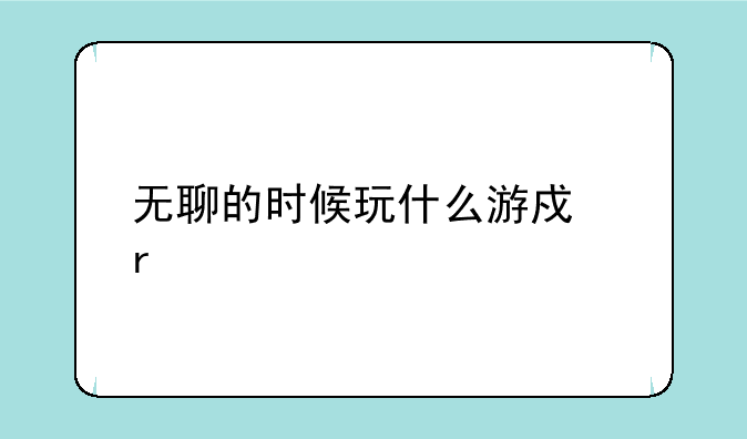 无聊的时候玩什么游戏最好