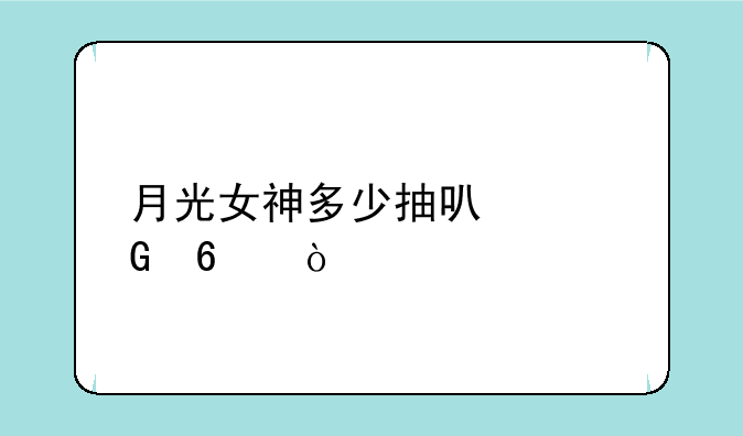 月光女神多少抽可以兑换？