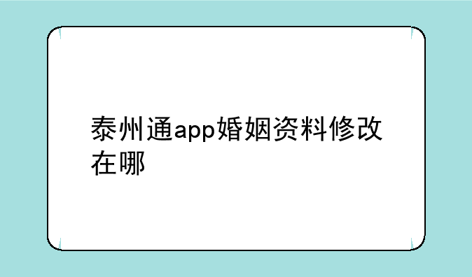 泰州通app婚姻资料修改在哪