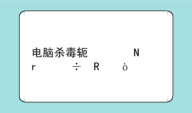 电脑杀毒软件哪个最好用？