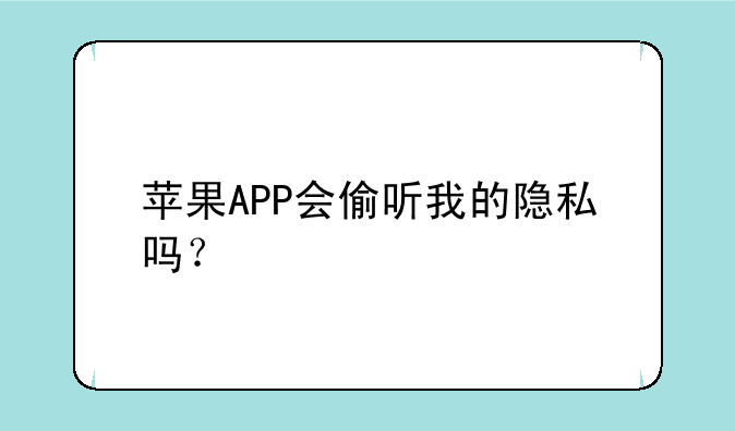 苹果APP会偷听我的隐私吗？