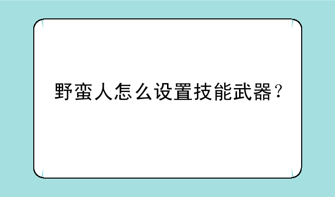 野蛮人怎么设置技能武器？