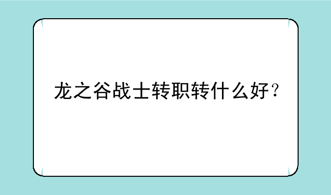 龙之谷战士转职转什么好？