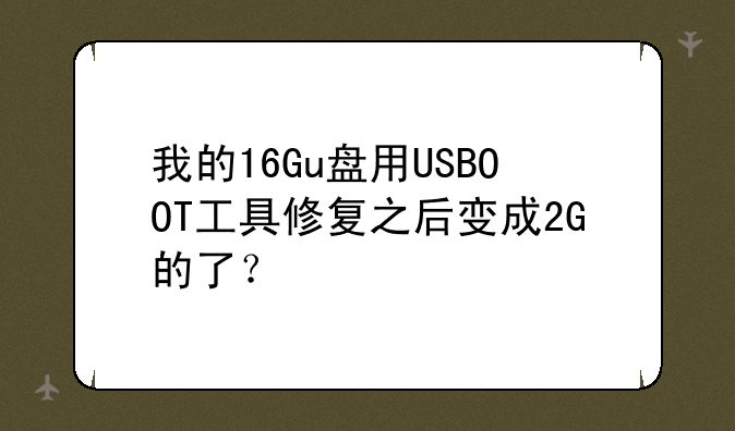 我的16Gu盘用USBOOT工具修复之后变成2G的了？
