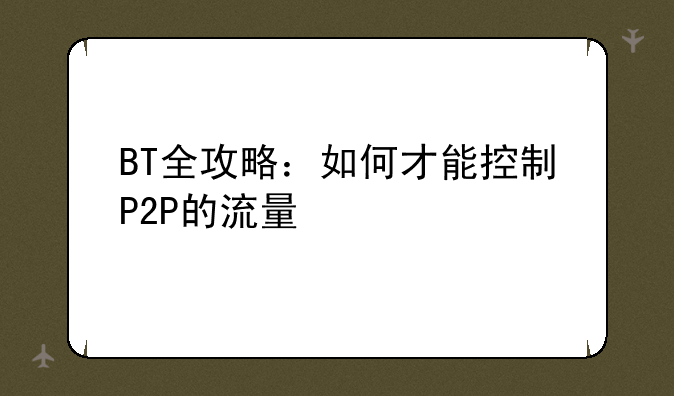 BT全攻略：如何才能控制P2P的流量
