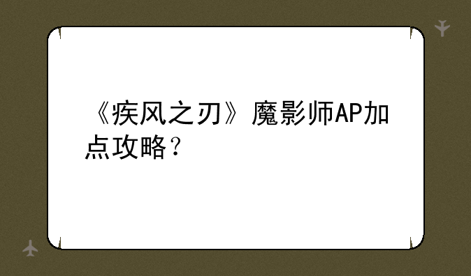 《疾风之刃》魔影师AP加点攻略？