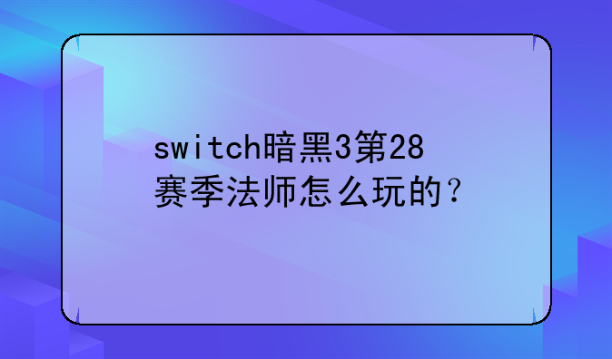 switch暗黑3第28赛季法师怎么玩的？