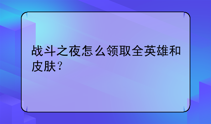 战斗之夜怎么领取全英雄和皮肤？