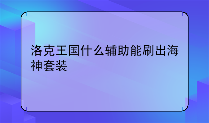 洛克王国什么辅助能刷出海神套装