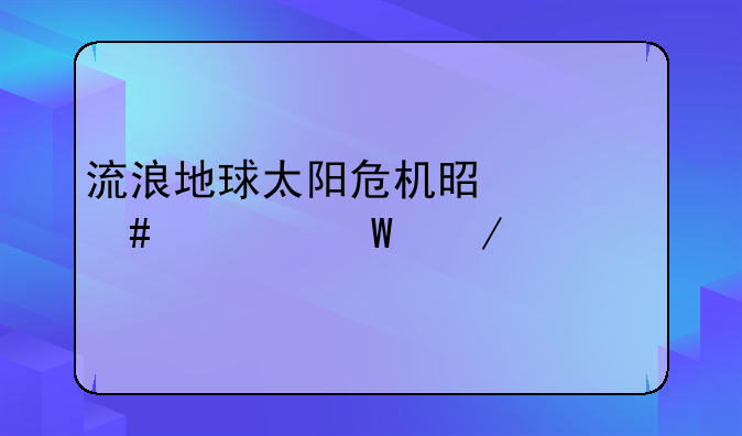 流浪地球太阳危机是什么如何下载