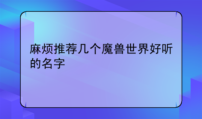 麻烦推荐几个魔兽世界好听的名字