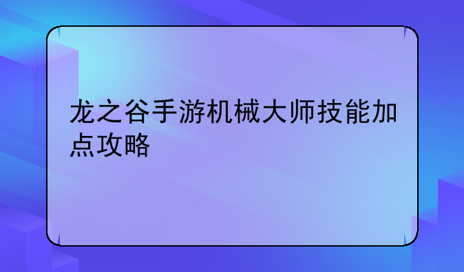 龙之谷手游机械大师技能加点攻略