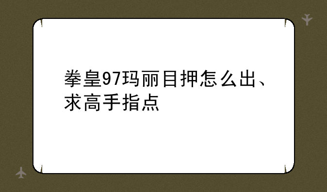 拳皇97玛丽目押怎么出、求高手指点