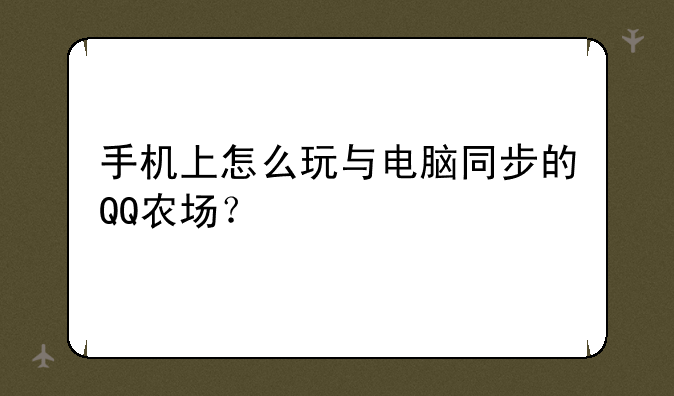 手机上怎么玩与电脑同步的QQ农场？