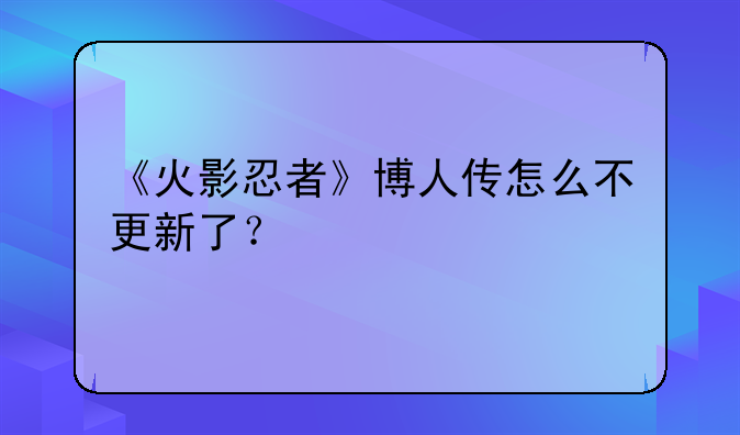 《火影忍者》博人传怎么不更新了？
