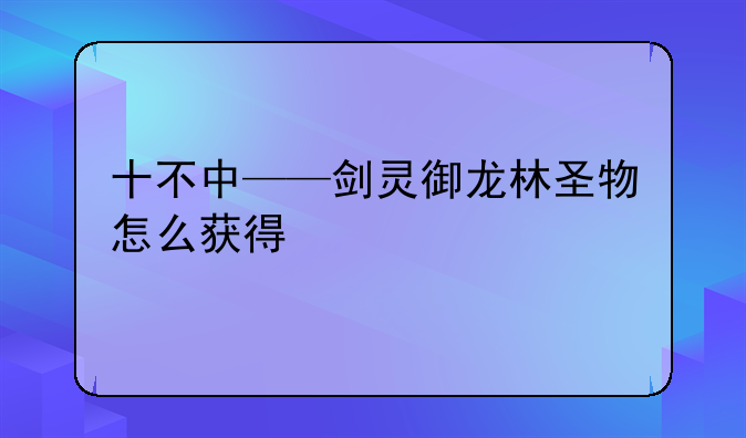 十不中——剑灵御龙林圣物怎么获得