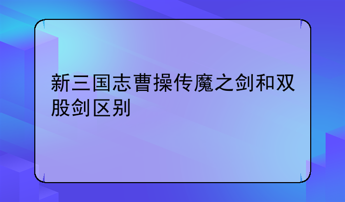 新三国志曹操传魔之剑和双股剑区别