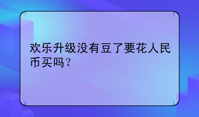 欢乐升级没有豆了要花人民币买吗？