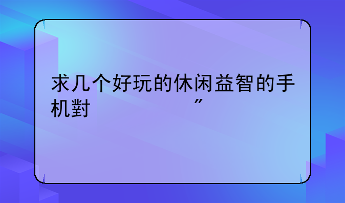 求几个好玩的休闲益智的手机小游戏