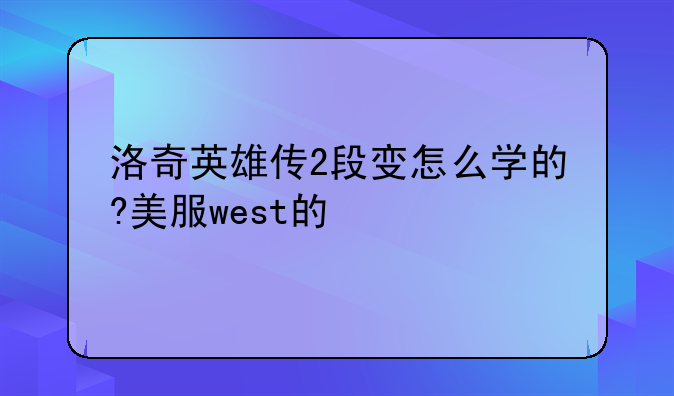 洛奇英雄传2段变怎么学的?美服west的