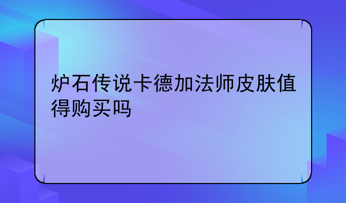 炉石传说卡德加法师皮肤值得购买吗