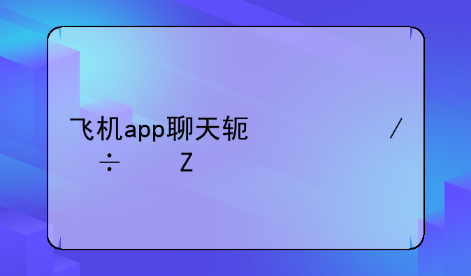 飞机app聊天软件下载中文版怎么注册