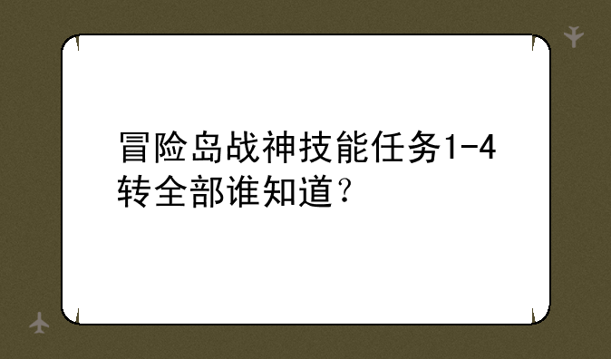 冒险岛战神技能任务1-4转全部谁知道？