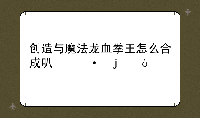 创造与魔法龙血拳王怎么合成可六的？