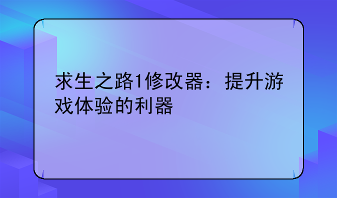 详细阅读:求生之路1修改器:提升游戏体验的利器 求生之路1修改器:提升游戏体验的利器