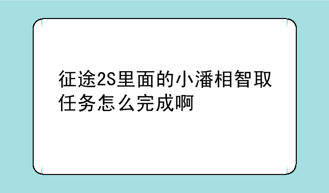 征途2S里面的小潘相智取任务怎么完成啊