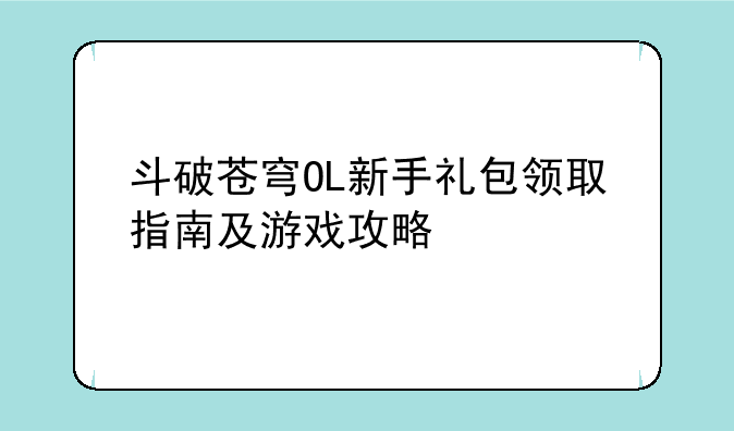 斗破苍穹OL新手礼包领取指南及游戏攻略
