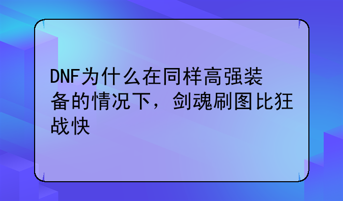DNF为什么在同样高强装备的情况下，剑魂刷图比狂战快