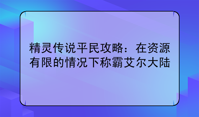 精灵传说平民攻略：在资源有限的情况下称霸艾尔大陆
