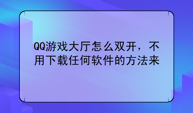 QQ游戏大厅怎么双开，不用下载任何软件的方法来