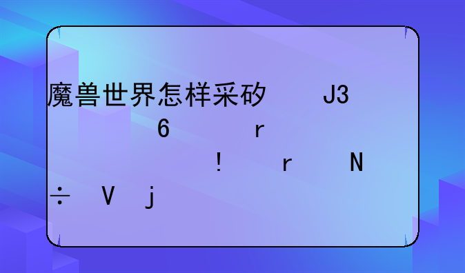 魔兽世界怎样采矿和采药~需要什么~在哪能整的工具