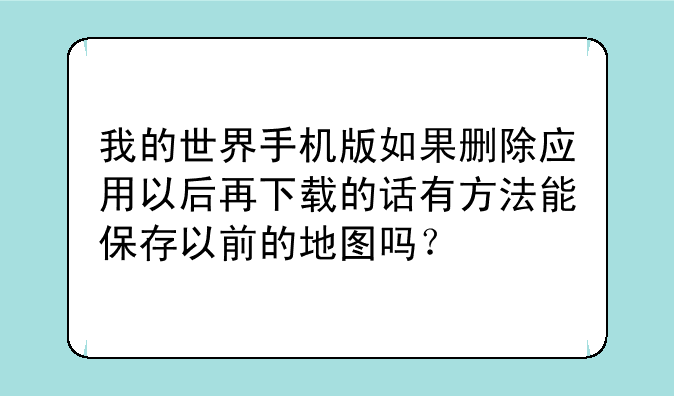 我的世界手机版如果删除应用以后再下载的话有方法能保存以前的地图吗？