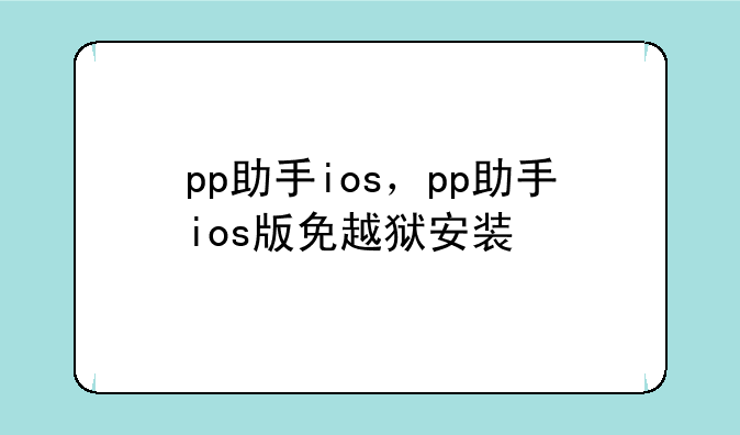 pp助手ios，pp助手ios版免越狱安装