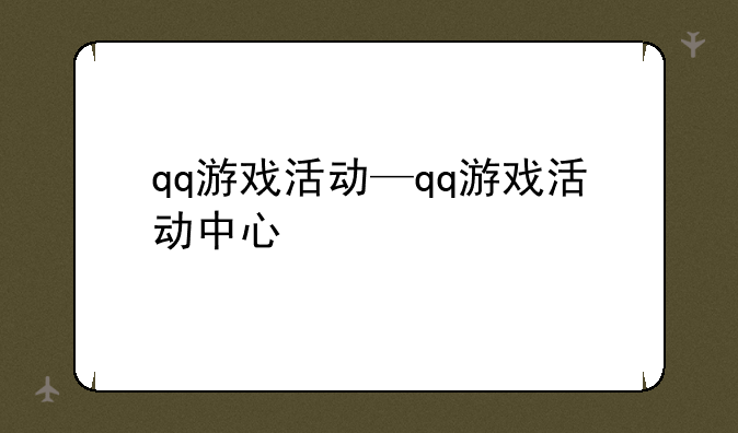 qq游戏活动—qq游戏活动中心