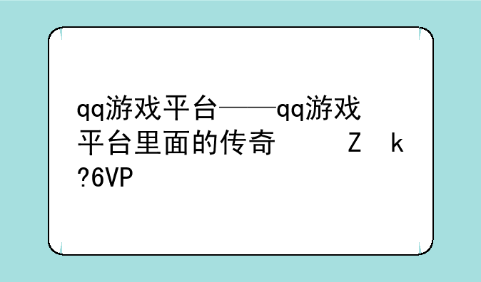 qq游戏平台——qq游戏平台里面的传奇叫什么
