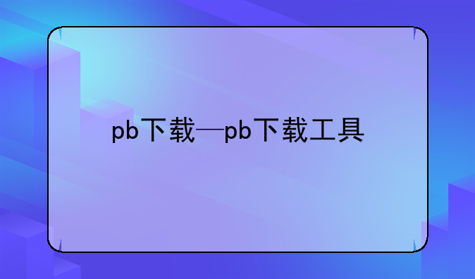 pb下载—pb下载工具