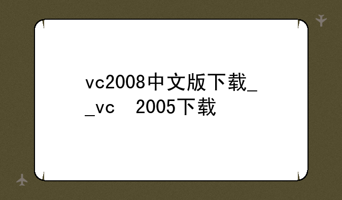 vc2008中文版下载__vc++2005下载