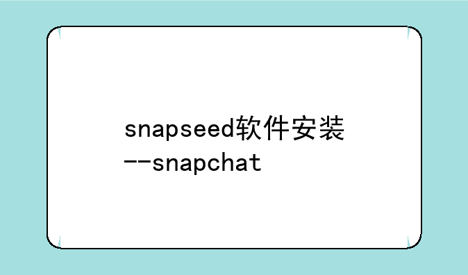 snapseed软件安装--snapchat
