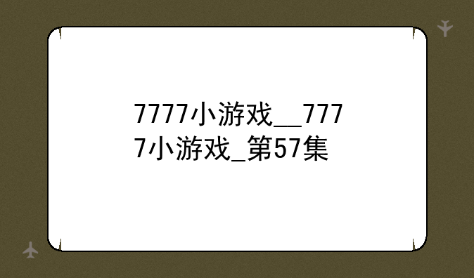 7777小游戏__7777小游戏_第57集
