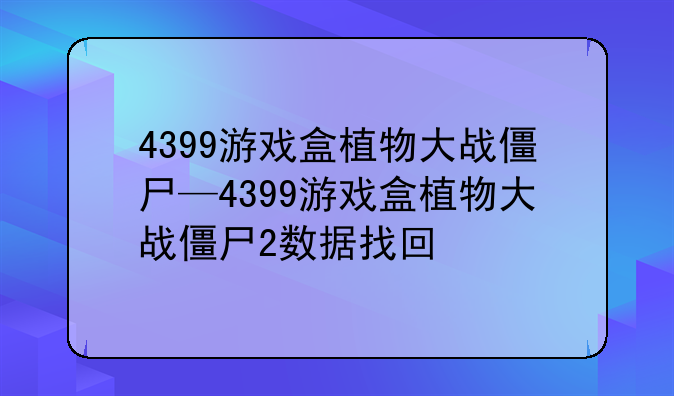 4399游戏盒植物大战僵尸—4399游戏盒植物大战僵尸2数据找回