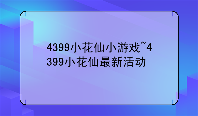 4399小花仙小游戏~4399小花仙最新活动