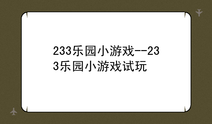 233乐园小游戏--233乐园小游戏试玩