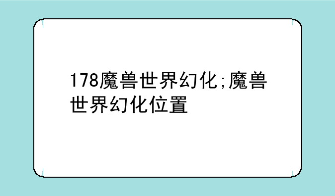 178魔兽世界幻化;魔兽世界幻化位置