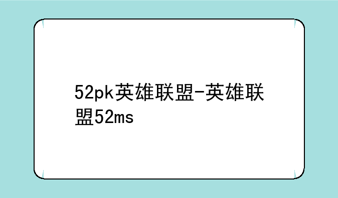 52pk英雄联盟-英雄联盟52ms