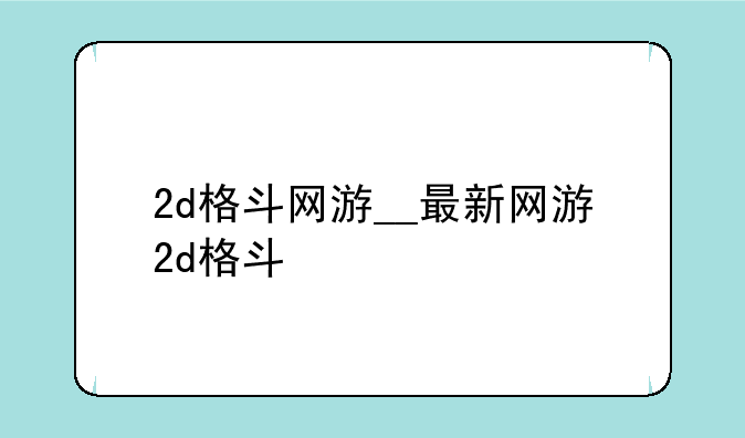 2d格斗网游__最新网游2d格斗
