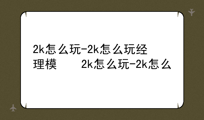 2k怎么玩-2k怎么玩经理模式